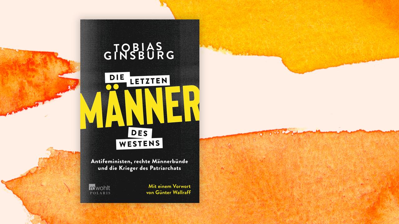 Das Cover des Buches von Tobias Ginsburg, "Die letzten Männer des Westens. Antifeministen, rechte Männerbünde und die Krieger des Patriarchats", auf orange-weißem Hintergrund.
