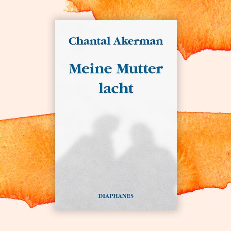 Chantal Akerman: „Meine Mutter lacht“ – Ein großes Abschiedsbuch Chantal Akerman: „Meine Mutter lacht“ – Ein großes Abschiedsbuch