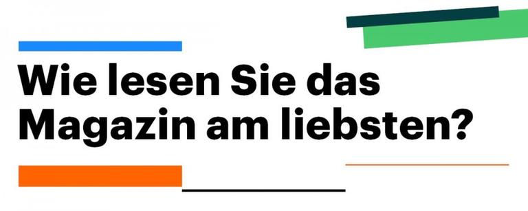 Schriftzug: Wie lesen Sie das Magazin am liebsten? Schriftzug: Wie lesen Sie das Magazin am liebsten?