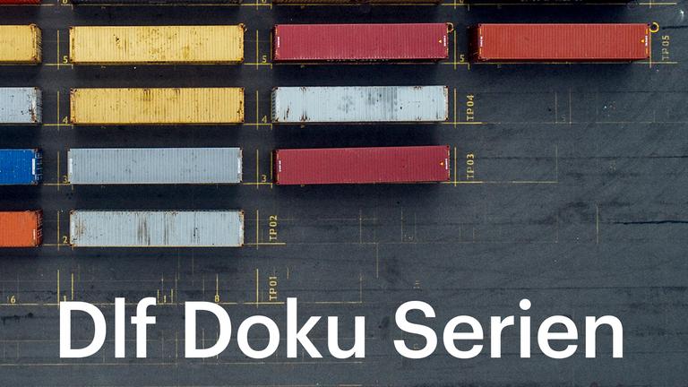 Das Bild zeigt mehrere Frachtcontainer aus der Vogelperspektive. Darauf steht in weißer Schrift „Dlf Doku Serien“ Das Bild zeigt mehrere Frachtcontainer aus der Vogelperspektive. Darauf steht in weißer Schrift „Dlf Doku Serien“