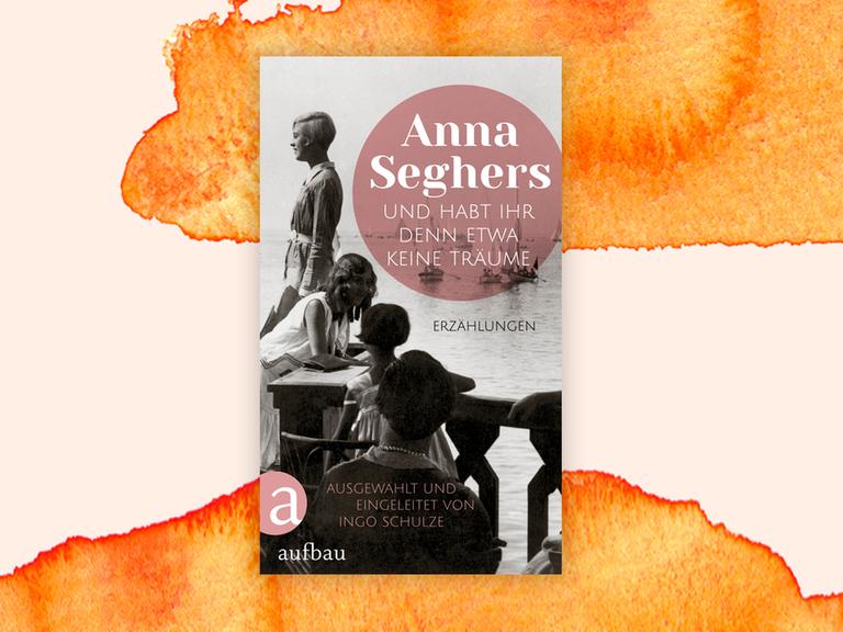 Cover des Buchs "Und habt ihr denn etwa keine Träume"von Anna Seghers vor orangefarbenem Aquarellhintergrund. Das Cover zeigt ein historisches Schwarzweißfoto junger Frauen am Ufer eines Sees bzw. am Meer.