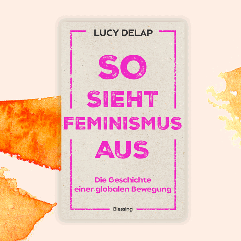 Lucy Delap: „So sieht Feminismus aus. Die Geschichte einer globalen Bewegung“ – Feminismus gibt es nur im Plural