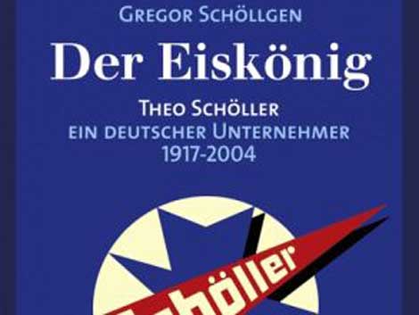 Gregor Schöllgen: Der Eiskönig. Theo Schöller - ein deutscher Unternehmer Gregor Schöllgen: Der Eiskönig. Theo Schöller - ein deutscher Unternehmer