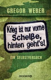 Gregor Weber: Krieg ist nur vor Scheiße, hinten geht's! Gregor Weber: Krieg ist nur vor Scheiße, hinten geht's!