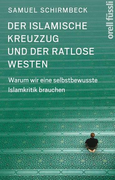 Samuel Schirmbeck: "Der islamische Kreuzzug und der ratlose Westen. Warum wir eine selbstbewusste Islamkritik brauchen", Orell Füssli Verlag Zürich, 288 Seiten, 19,95 Euro