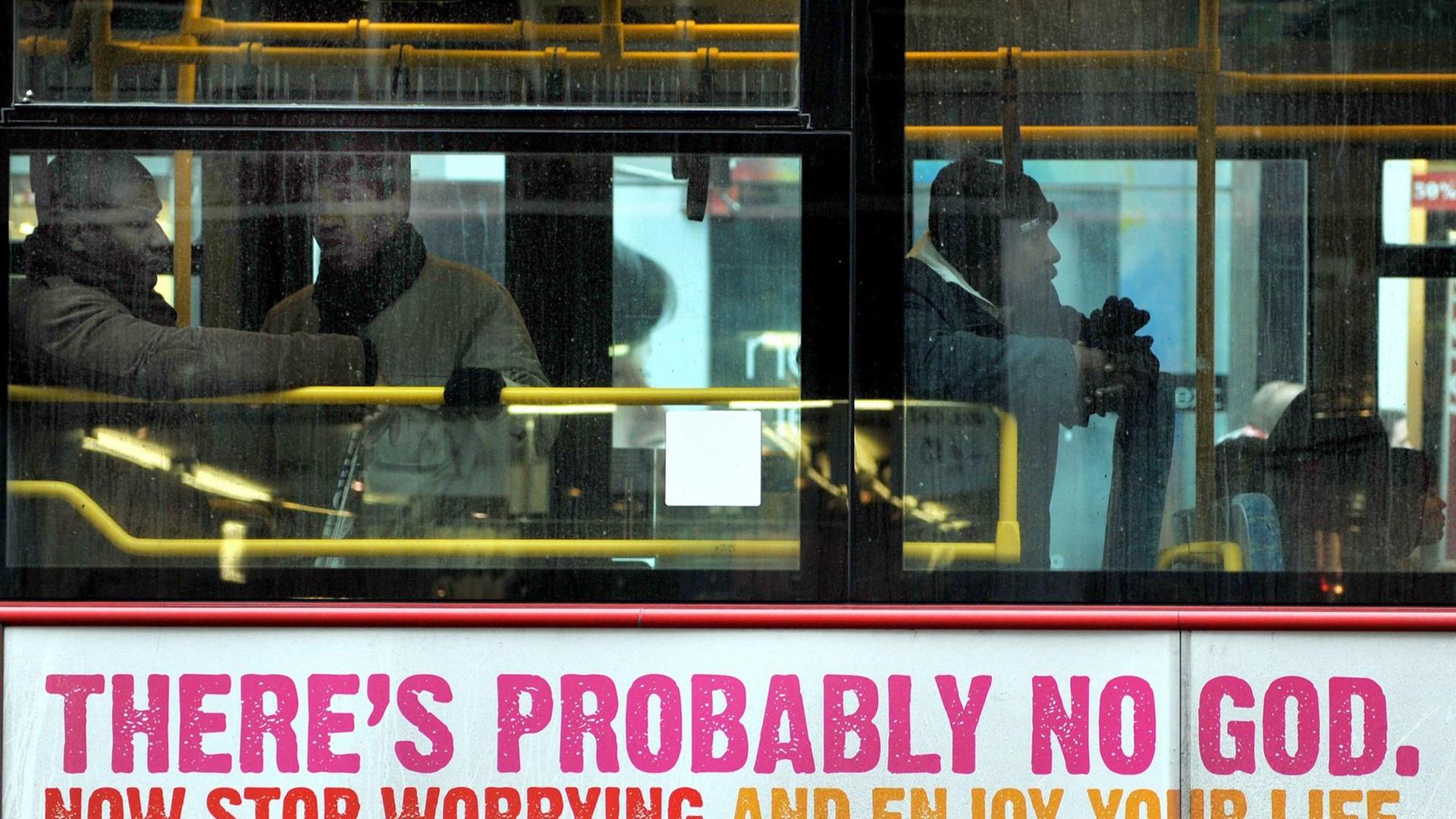 Auf einem Londoner Bus steht in bunten Buchstaben: "There´s probably no god", auf Deutsch "Es gibt vielleicht gar keinen Gott." Darunter steht auf Englisch: "Jetzt hör auf, Dir Gedanken zu machen und genieße das Leben." Auf einem Londoner Bus steht in bunten Buchstaben: "There´s probably no god", auf Deutsch "Es gibt vielleicht gar keinen Gott." Darunter steht auf Englisch: "Jetzt hör auf, Dir Gedanken zu machen und genieße das Leben."