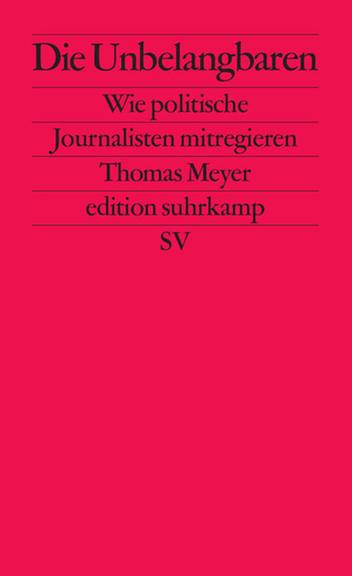 Thomas MeyerDie UnbelangbarenWie politische Journalisten mitregieren