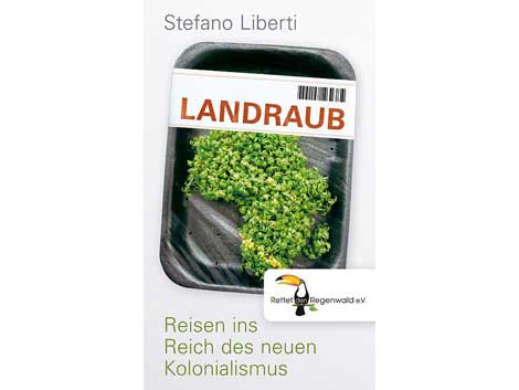 Stefano Liberti: Landraub. Reisen ins Reich des neuen Kolonialismus Stefano Liberti: Landraub. Reisen ins Reich des neuen Kolonialismus