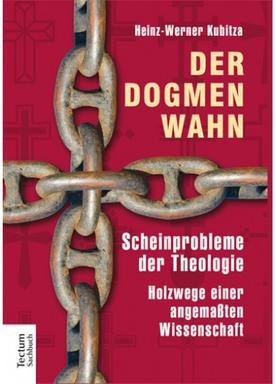 Heinz-Werner Kubitza: Der Dogmenwahn. Scheinprobleme der Theologie. Holzwege einer angemaßten Wissenschaft