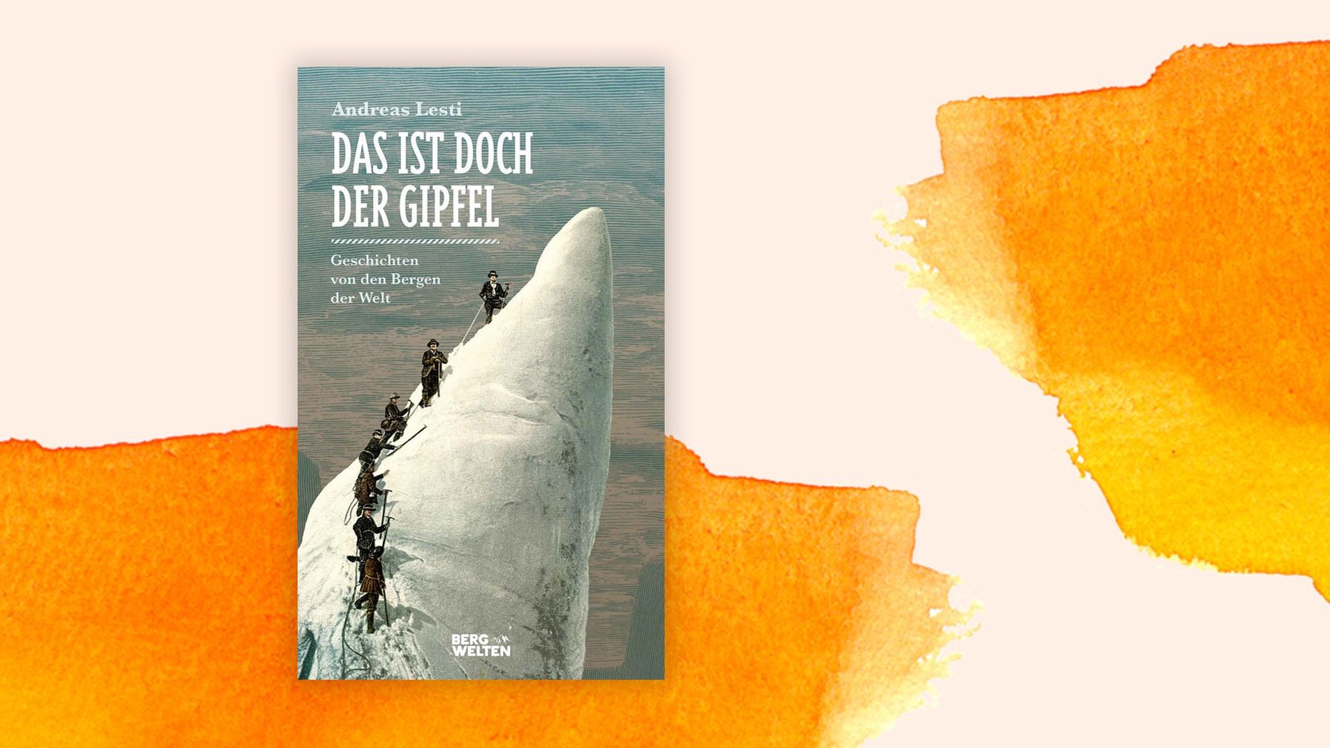 Cover des Buches "Das ist doch der Gipfel. Geschichten von den Bergen der Welt". Autor ist der Journalist Andreas Lesti.