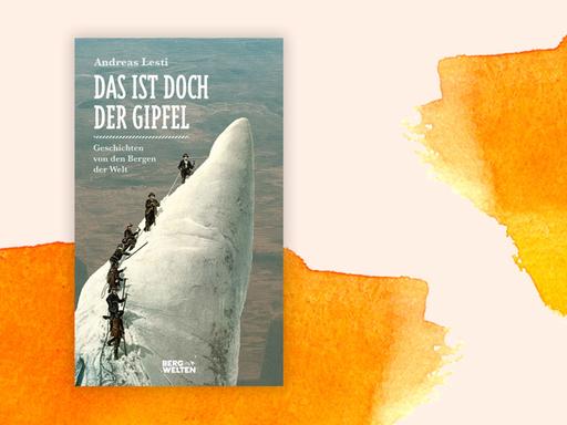 Cover des Buches "Das ist doch der Gipfel. Geschichten von den Bergen der Welt". Autor ist der Journalist Andreas Lesti.