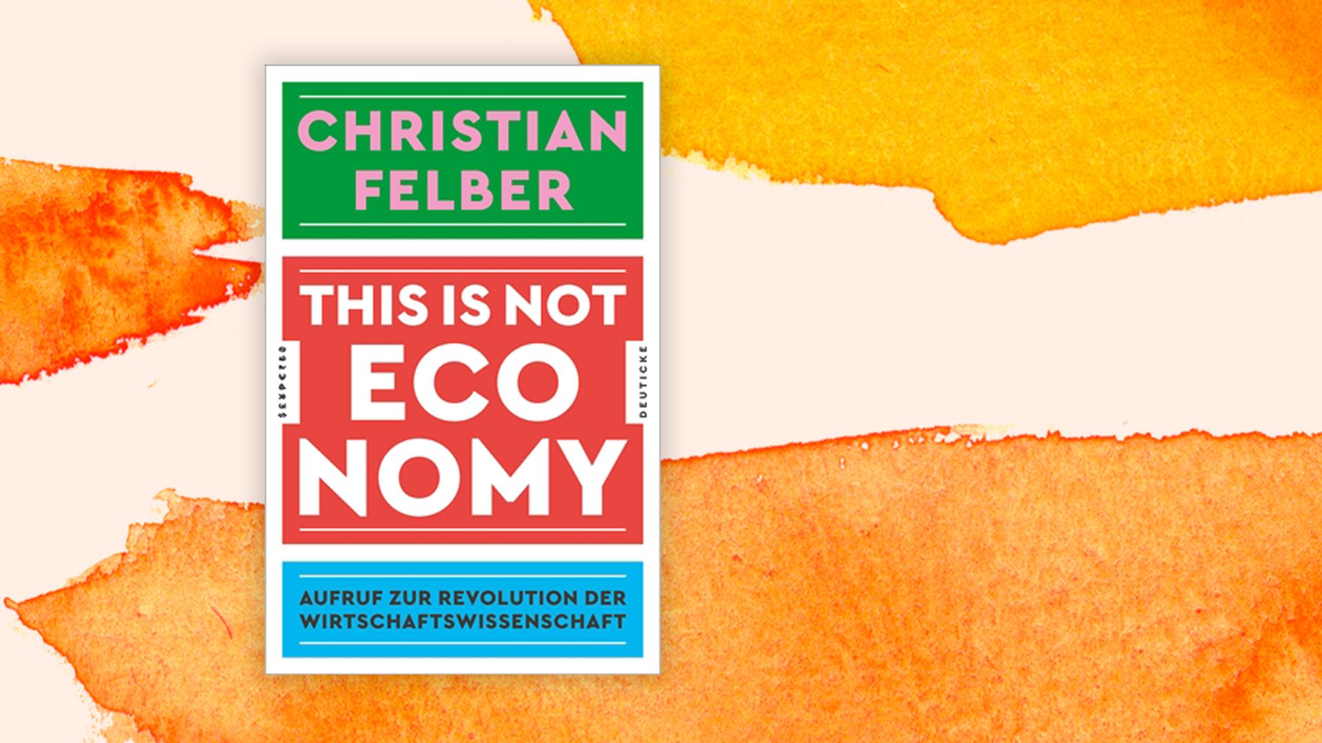 Cover von Christian Felber: "This is not Economy. Aufruf zur Revolution der Wirtschaftswissenschaft" vor einem Aquarell-Hintergrund Cover von Christian Felber: "This is not Economy. Aufruf zur Revolution der Wirtschaftswissenschaft" vor einem Aquarell-Hintergrund