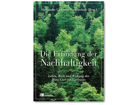 Cover: "Die Erfindung der Nachhaltigkeit" von der Sächsischen Carlowitz-Gesellschaft (Hg.) Cover: "Die Erfindung der Nachhaltigkeit" von der Sächsischen Carlowitz-Gesellschaft (Hg.)