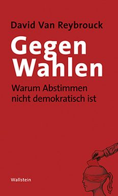 Cover von David Van Reybrouck: "Gegen Wahlen. Warum Abstimmen nicht demokratisch ist" Cover von David Van Reybrouck: "Gegen Wahlen. Warum Abstimmen nicht demokratisch ist"
