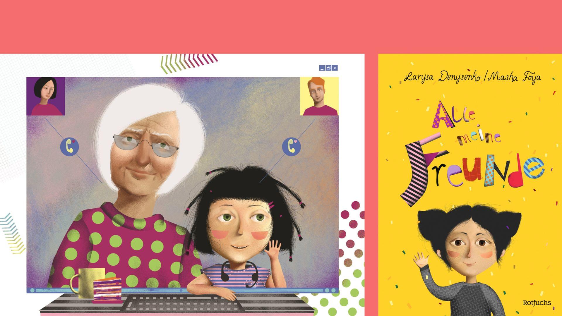 Larysa Denysenko, Masha Foya (Ill.): "Alle meine Freunde"
Zu sehen ist das Buchcover und eine Illustration aus dem Buch, die die Hauptfigur mit ihrer Oma beim Videostreamen mit den Eltern zeigt Larysa Denysenko, Masha Foya (Ill.): "Alle meine Freunde"
Zu sehen ist das Buchcover und eine Illustration aus dem Buch, die die Hauptfigur mit ihrer Oma beim Videostreamen mit den Eltern zeigt