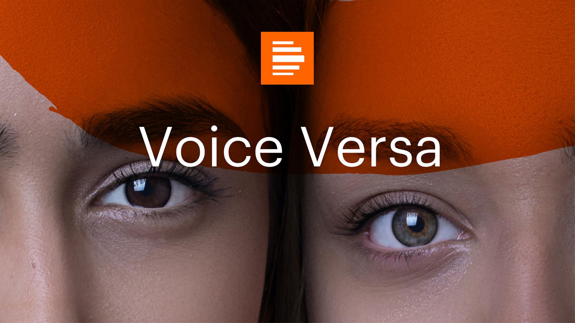 Das Podcast-Logo von "Voice Versa" zeigt zwei Gesichter nebeneinander im Anschnitt, sodass nur jeweils ein Auge zu sehen ist. Im Vordergrund ist ein halbtransparenter Pinselstrich in Orange zu sehen, darüber ist "Voice Versa" zu lesen. Das Podcast-Logo von "Voice Versa" zeigt zwei Gesichter nebeneinander im Anschnitt, sodass nur jeweils ein Auge zu sehen ist. Im Vordergrund ist ein halbtransparenter Pinselstrich in Orange zu sehen, darüber ist "Voice Versa" zu lesen.